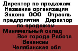 Директор по продажам › Название организации ­ Экконс, ООО › Отрасль предприятия ­ Директор по продажам › Минимальный оклад ­ 120 000 - Все города Работа » Вакансии   . Челябинская обл.,Верхний Уфалей г.